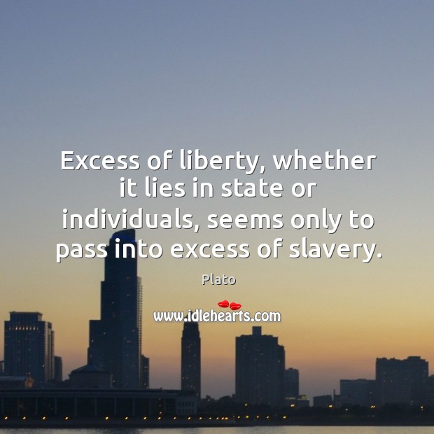 Excess of liberty, whether it lies in state or individuals, seems only to pass into excess of slavery. Plato Picture Quote