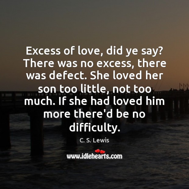 Excess of love, did ye say? There was no excess, there was C. S. Lewis Picture Quote