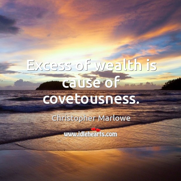 Excess of wealth is cause of covetousness. Christopher Marlowe Picture Quote