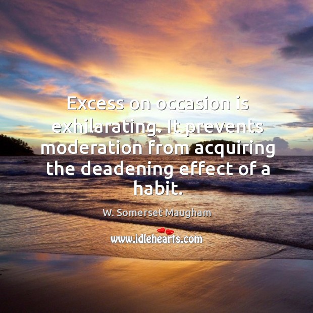 Excess on occasion is exhilarating. It prevents moderation from acquiring the deadening effect of a habit. W. Somerset Maugham Picture Quote