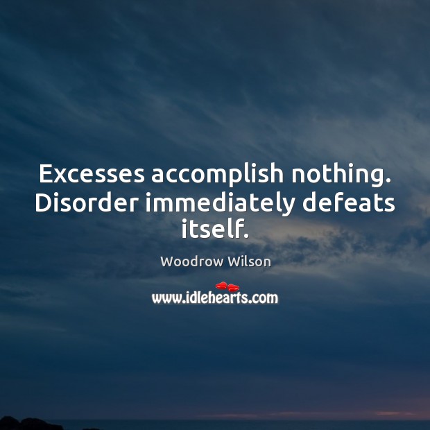 Excesses accomplish nothing. Disorder immediately defeats itself. Woodrow Wilson Picture Quote