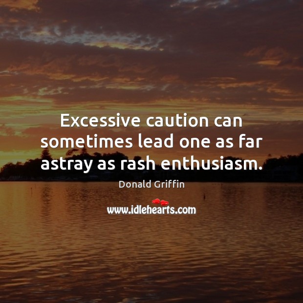Excessive caution can sometimes lead one as far astray as rash enthusiasm. Donald Griffin Picture Quote