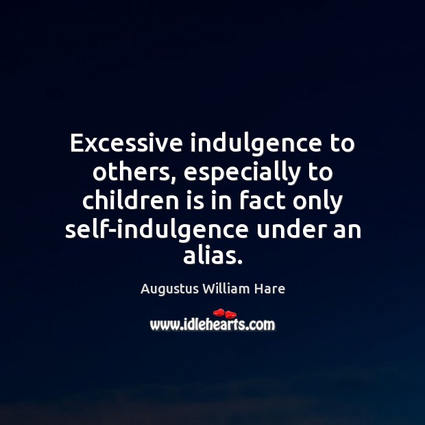 Excessive indulgence to others, especially to children is in fact only self-indulgence Augustus William Hare Picture Quote