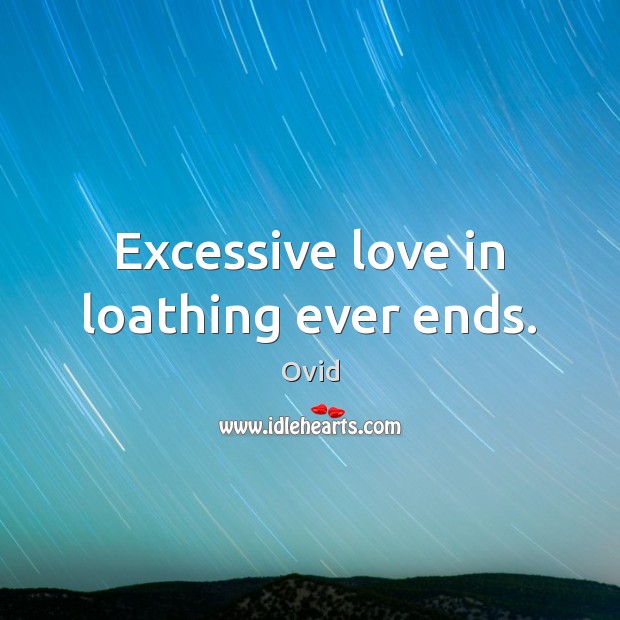 Excessive love in loathing ever ends. Ovid Picture Quote