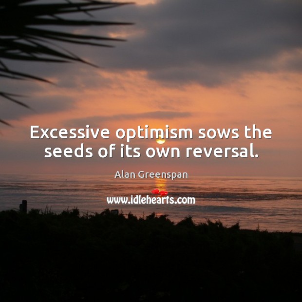Excessive optimism sows the seeds of its own reversal. Alan Greenspan Picture Quote