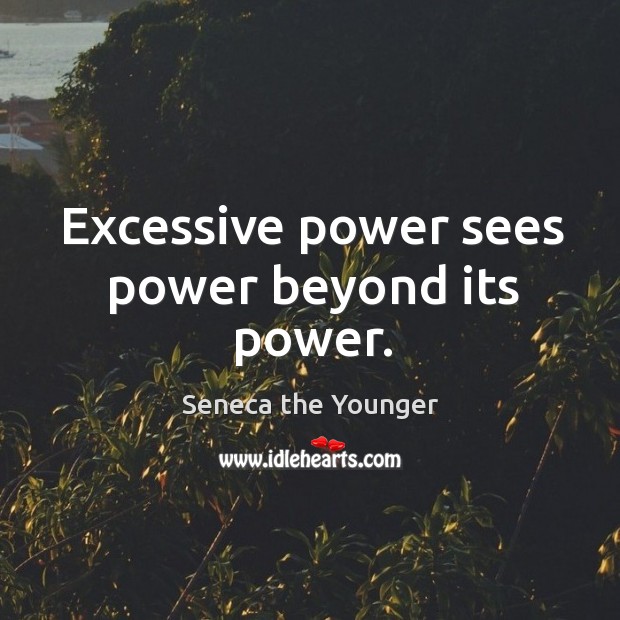 Excessive power sees power beyond its power. Seneca the Younger Picture Quote