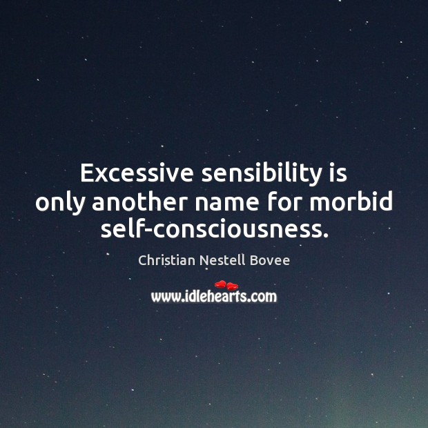 Excessive sensibility is only another name for morbid self-consciousness. Christian Nestell Bovee Picture Quote