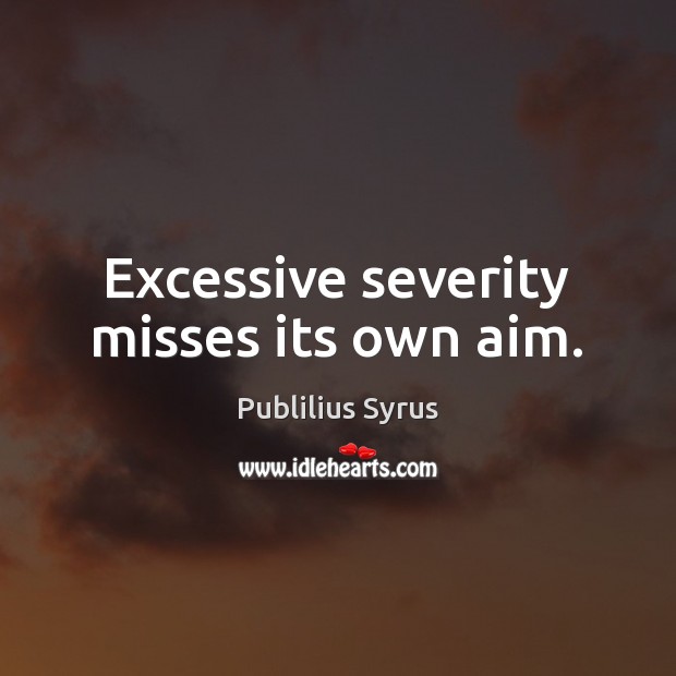 Excessive severity misses its own aim. Publilius Syrus Picture Quote