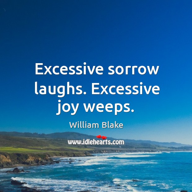Excessive sorrow laughs. Excessive joy weeps. William Blake Picture Quote