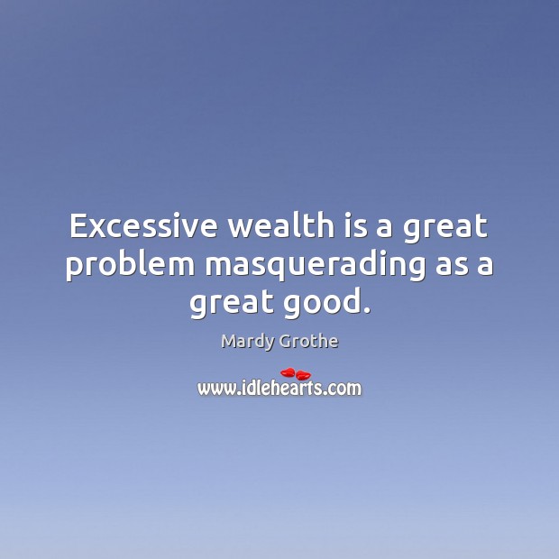 Excessive wealth is a great problem masquerading as a great good. Wealth Quotes Image