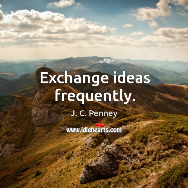 Exchange ideas frequently. J. C. Penney Picture Quote