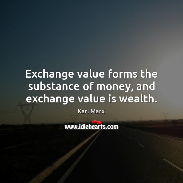 Exchange value forms the substance of money, and exchange value is wealth. Karl Marx Picture Quote