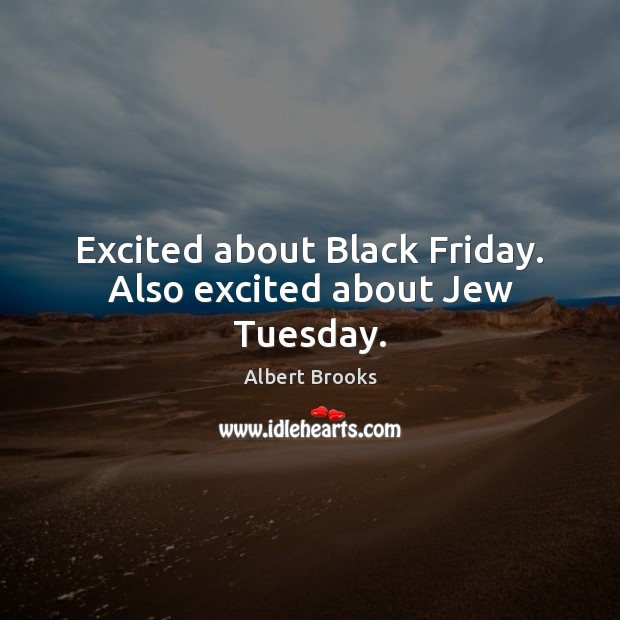 Excited about Black Friday. Also excited about Jew Tuesday. Albert Brooks Picture Quote