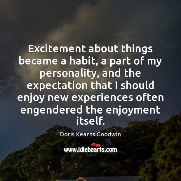 Excitement about things became a habit, a part of my personality, and Doris Kearns Goodwin Picture Quote