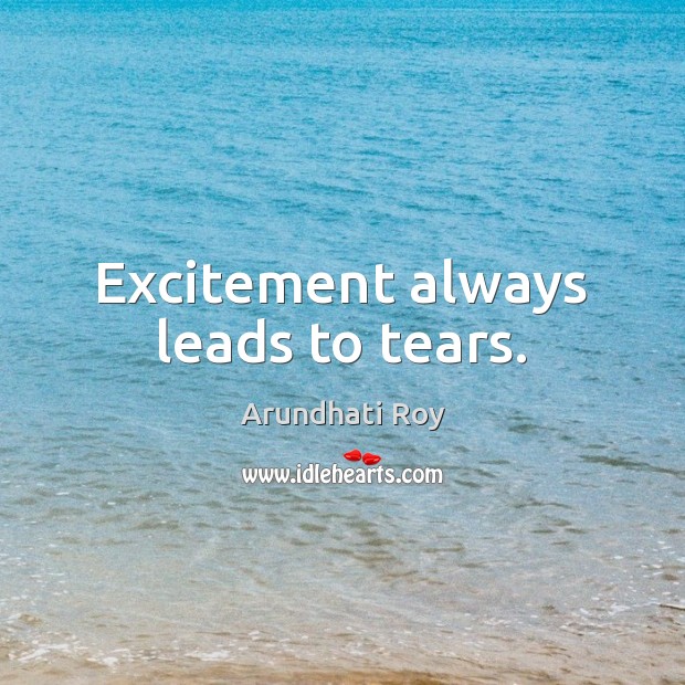 Excitement always leads to tears. Arundhati Roy Picture Quote