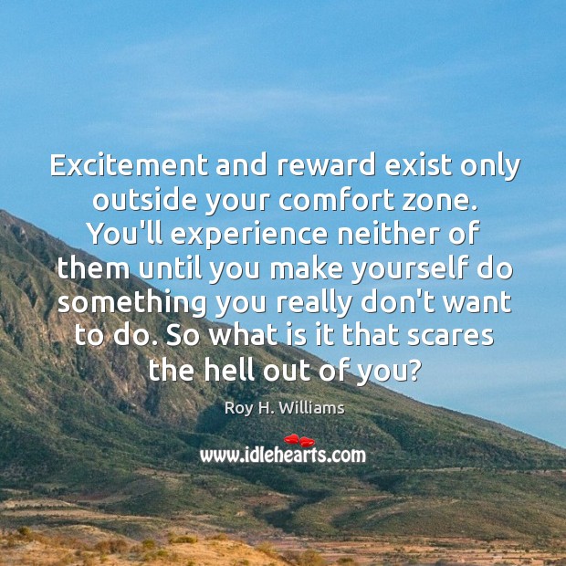 Excitement and reward exist only outside your comfort zone. You’ll experience neither Roy H. Williams Picture Quote