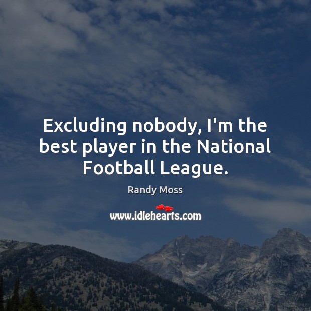 Excluding nobody, I’m the best player in the National Football League. Randy Moss Picture Quote