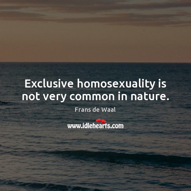 Exclusive homosexuality is not very common in nature. Frans de Waal Picture Quote