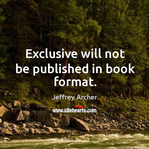 Exclusive will not be published in book format. Jeffrey Archer Picture Quote