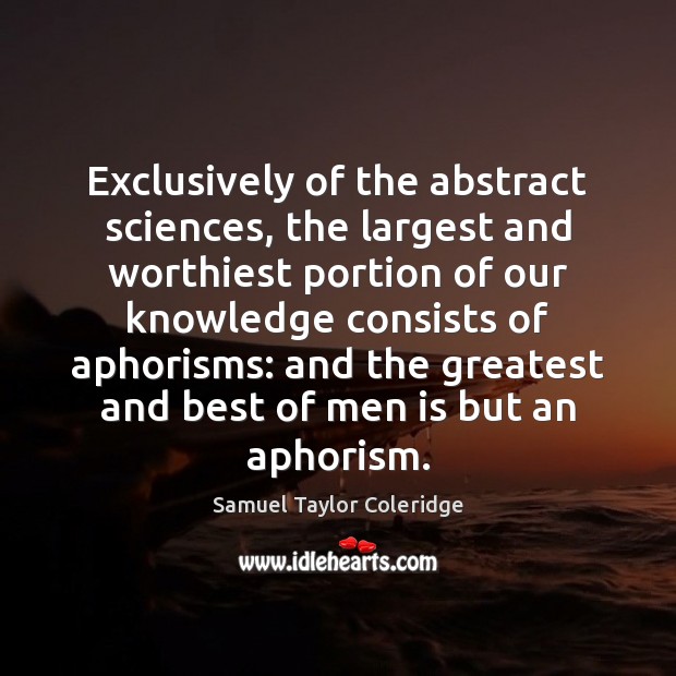 Exclusively of the abstract sciences, the largest and worthiest portion of our Samuel Taylor Coleridge Picture Quote