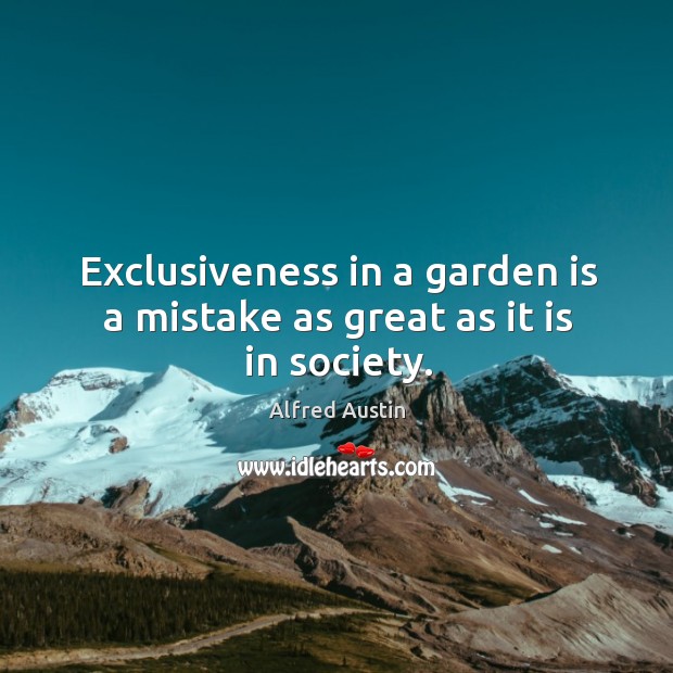 Exclusiveness in a garden is a mistake as great as it is in society. Alfred Austin Picture Quote
