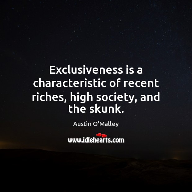 Exclusiveness is a characteristic of recent riches, high society, and the skunk. Austin O’Malley Picture Quote