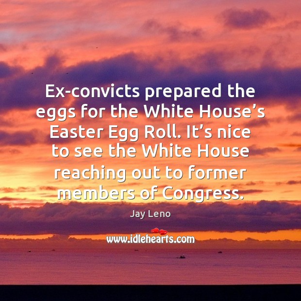 Ex-convicts prepared the eggs for the White House’s Easter Egg Roll. Jay Leno Picture Quote