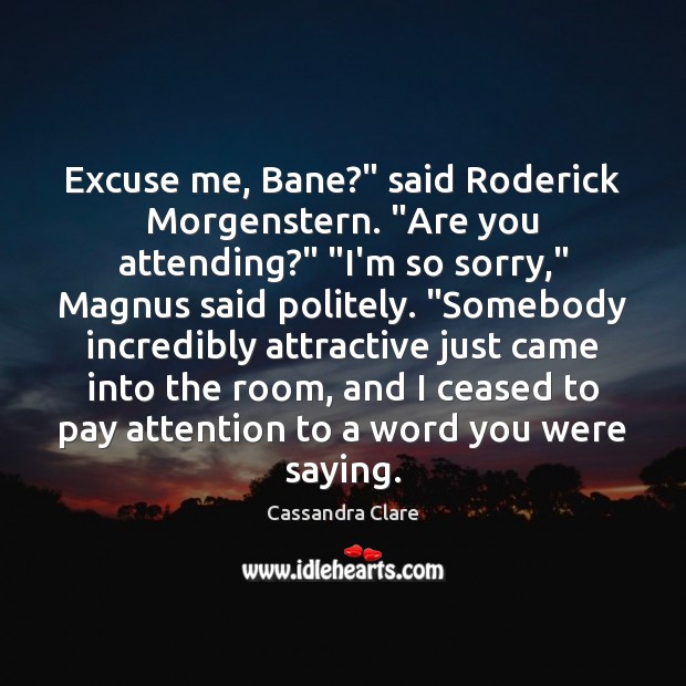 Excuse me, Bane?” said Roderick Morgenstern. “Are you attending?” “I’m so sorry,” 