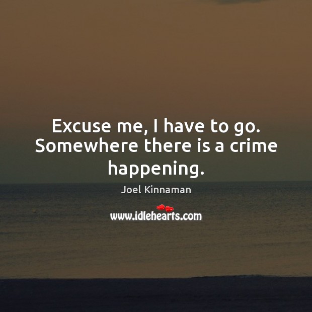 Excuse me, I have to go. Somewhere there is a crime happening. Joel Kinnaman Picture Quote