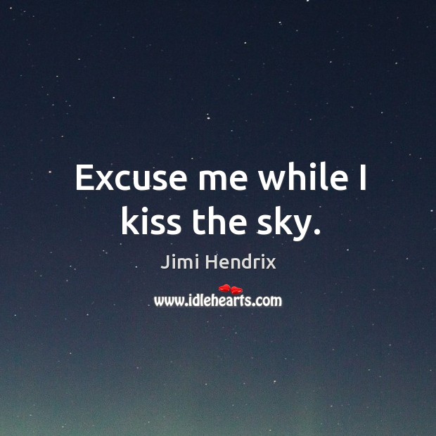 Excuse me while I kiss the sky. Jimi Hendrix Picture Quote