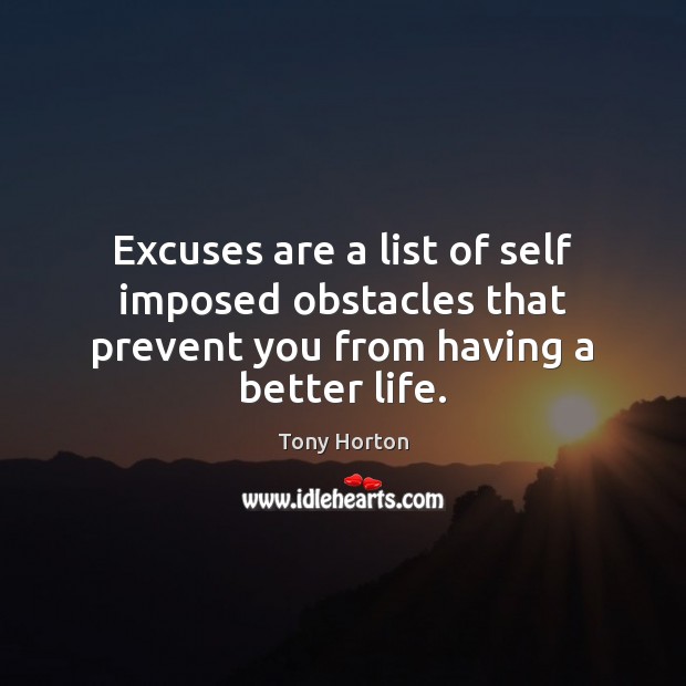 Excuses are a list of self imposed obstacles that prevent you from having a better life. Tony Horton Picture Quote