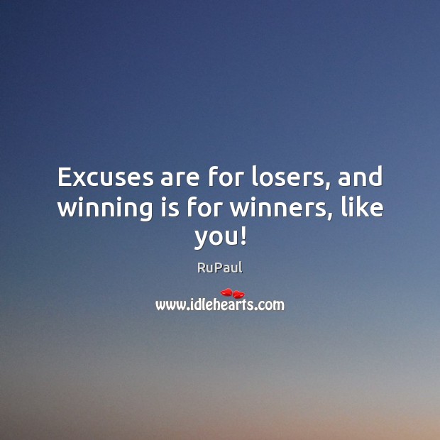 Excuses are for losers, and winning is for winners, like you! 
