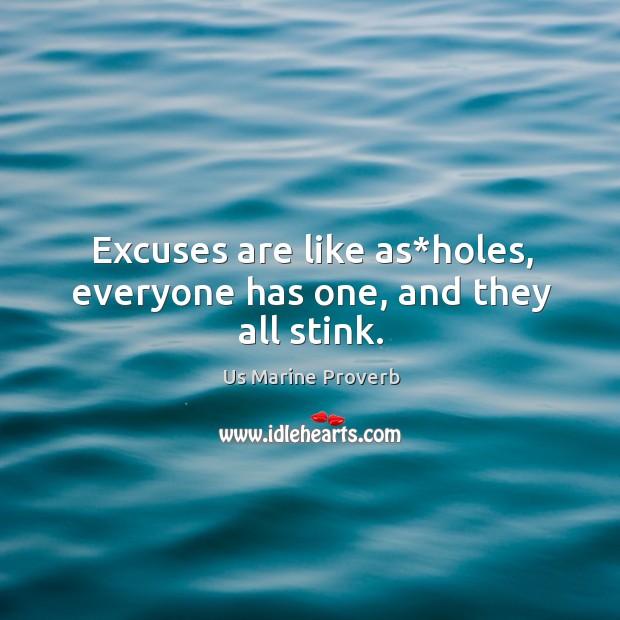Excuses are like as*holes, everyone has one, and they all stink. Us Marine Proverbs Image