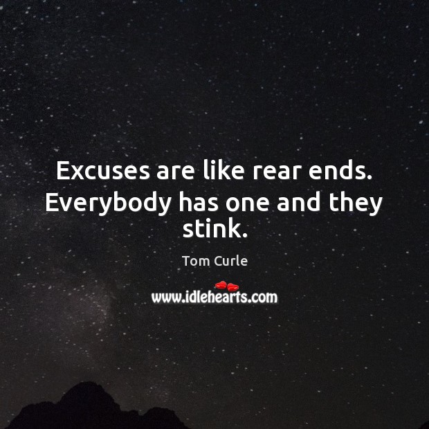Excuses are like rear ends. Everybody has one and they stink. Tom Curle Picture Quote