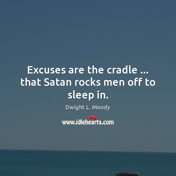 Excuses are the cradle … that Satan rocks men off to sleep in. Dwight L. Moody Picture Quote