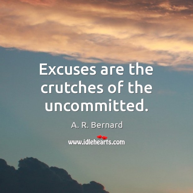 Excuses are the crutches of the uncommitted. A. R. Bernard Picture Quote