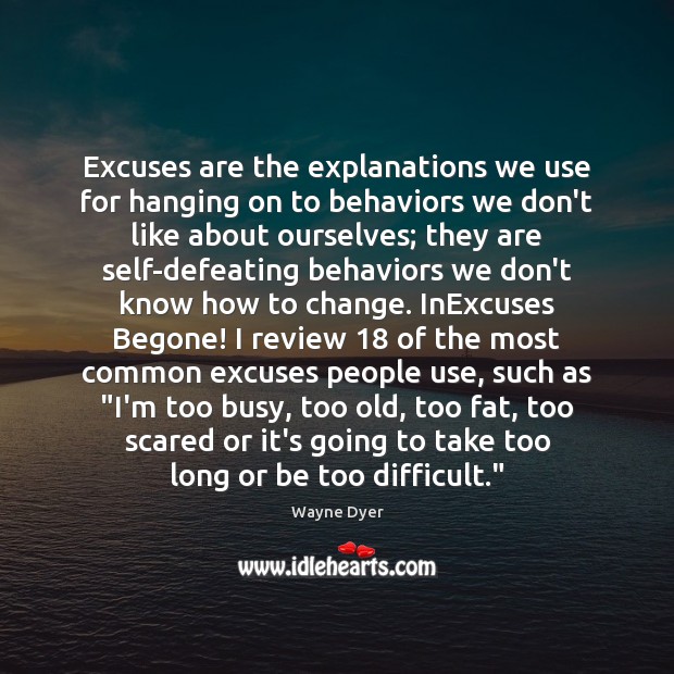 Excuses are the explanations we use for hanging on to behaviors we Wayne Dyer Picture Quote
