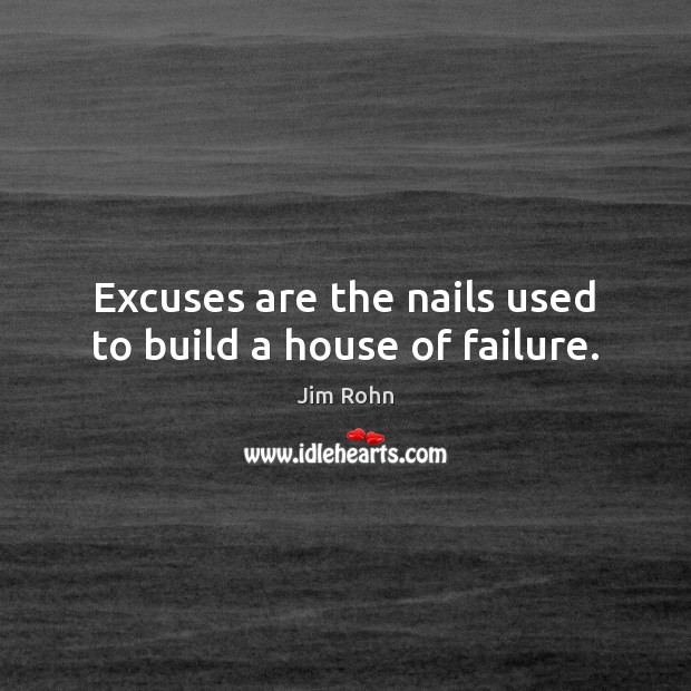 Excuses are the nails used to build a house of failure. Image