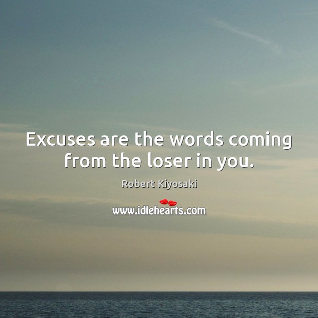Excuses are the words coming from the loser in you. Robert Kiyosaki Picture Quote