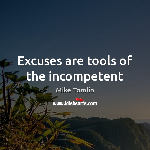 Excuses are tools of the incompetent Mike Tomlin Picture Quote
