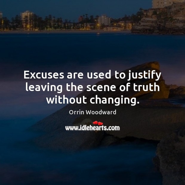 Excuses are used to justify leaving the scene of truth without changing. Orrin Woodward Picture Quote