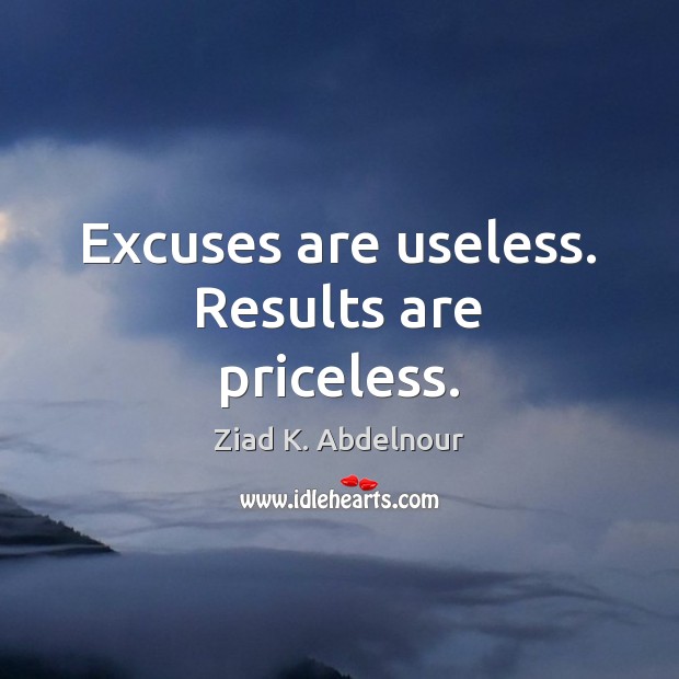 Excuses are useless. Results are priceless. Ziad K. Abdelnour Picture Quote