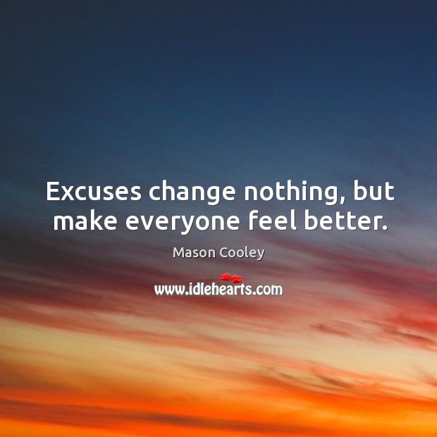 Excuses change nothing, but make everyone feel better. Mason Cooley Picture Quote