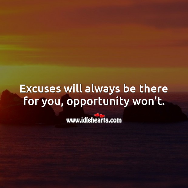 Excuses will always be there for you, opportunity won’t. Opportunity Quotes Image