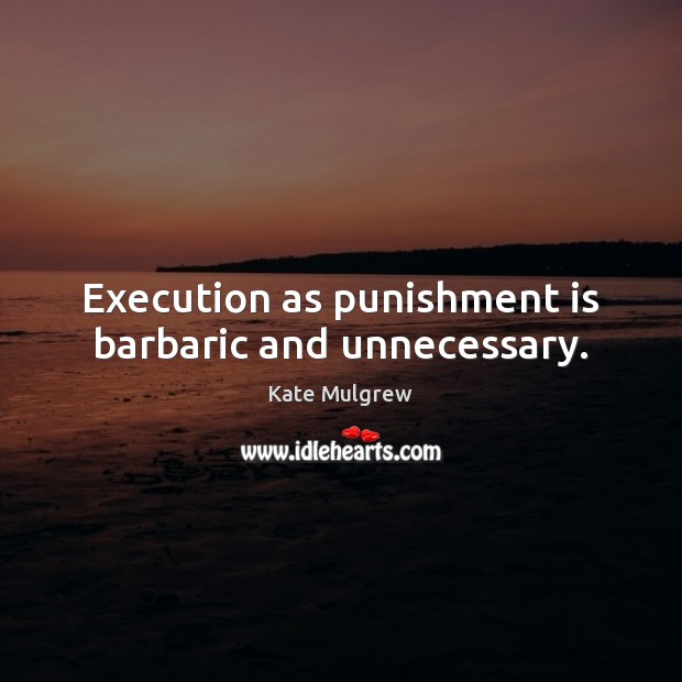 Execution as punishment is barbaric and unnecessary. Punishment Quotes Image