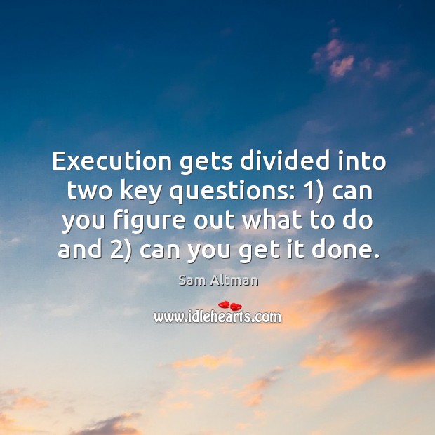Execution gets divided into two key questions: 1) can you figure out what Sam Altman Picture Quote