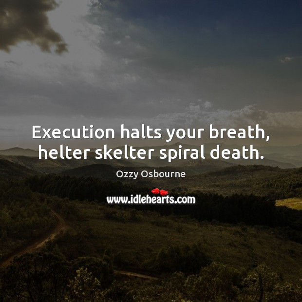 Execution halts your breath, helter skelter spiral death. Ozzy Osbourne Picture Quote