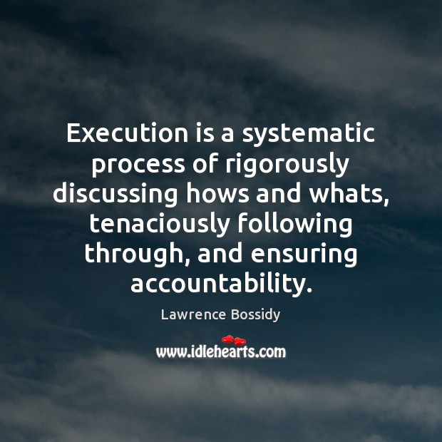 Execution is a systematic process of rigorously discussing hows and whats, tenaciously Lawrence Bossidy Picture Quote