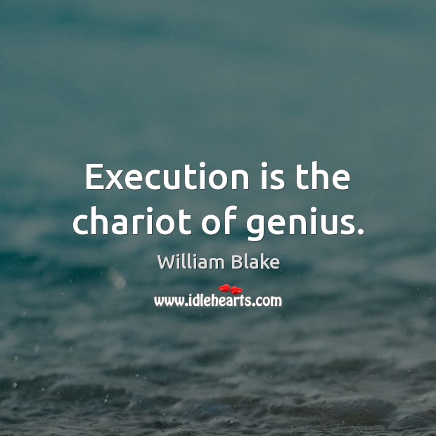 Execution is the chariot of genius. William Blake Picture Quote