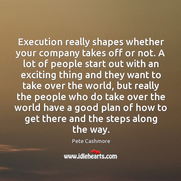 Execution really shapes whether your company takes off or not. A lot Pete Cashmore Picture Quote